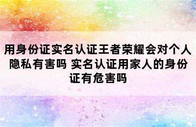 用身份证实名认证王者荣耀会对个人隐私有害吗 实名认证用家人的身份证有危害吗